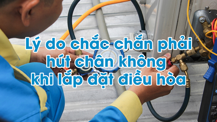 4 Lý Do Chắc Chắn Phải Hút Chân Không Khi Lắp Đặt Điều Hòa