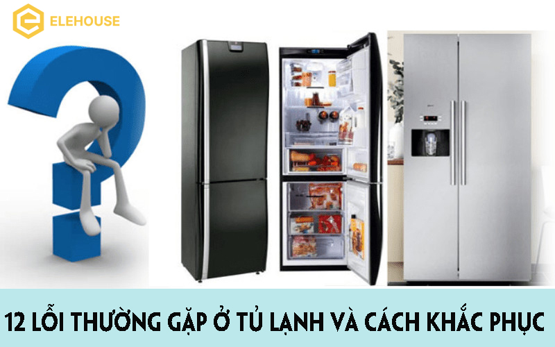 12 LỖI THƯỜNG GẶP Ở TỦ LẠNH VÀ CÁCH KHẮC PHỤC 
