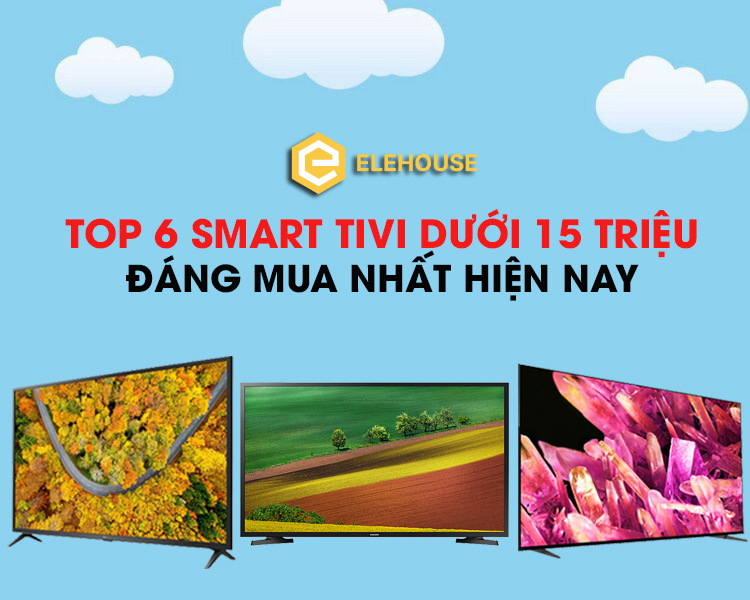 TOP 6 TIVI DƯỚI 15 TRIỆU ĐÁNG MUA NHẤT HIỆN NAY