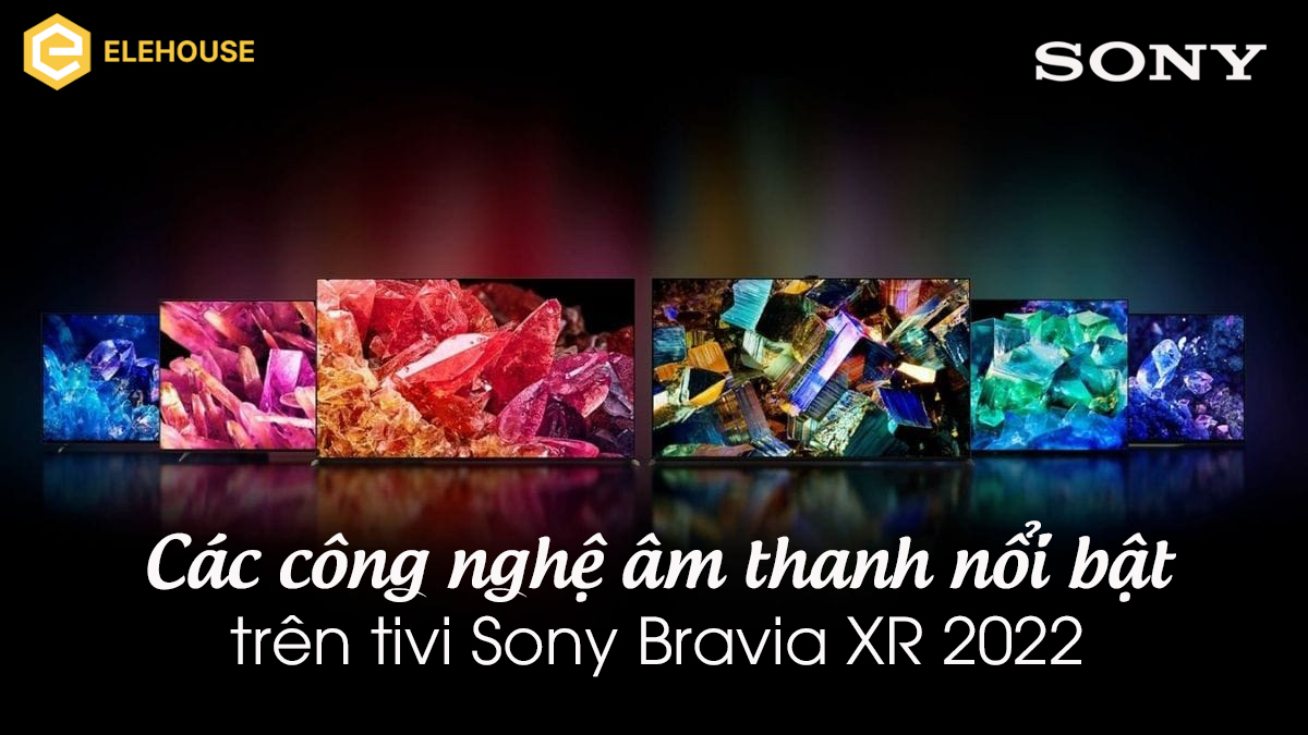 Các công nghệ âm thanh nổi bật trên tivi Sony Bravia XR 2022 