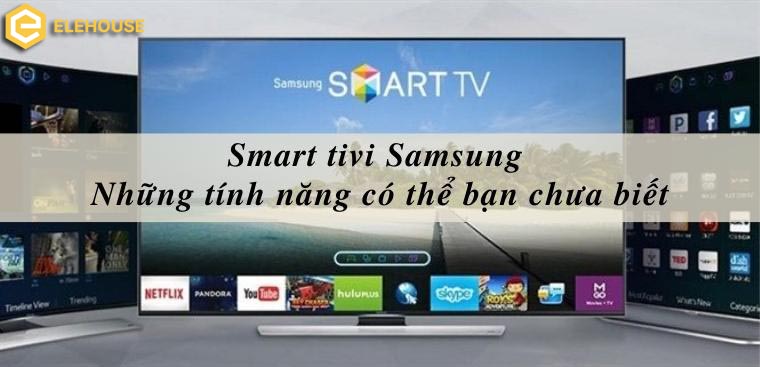 Smart Tivi Samsung và những tính năng có thể bạn chưa biết 