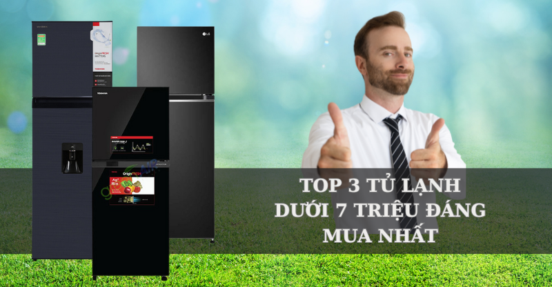 TOP 3 TỦ LẠNH DƯỚI 7 TRIỆU ĐÁNG MUA NHẤT