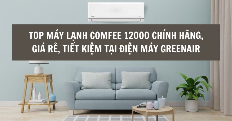 TOP MÁY LẠNH COMFEE 12000 CHÍNH HÃNG, GIÁ RẺ, TIẾT KIỆM TẠI ĐIỆN MÁY GREENAIR
