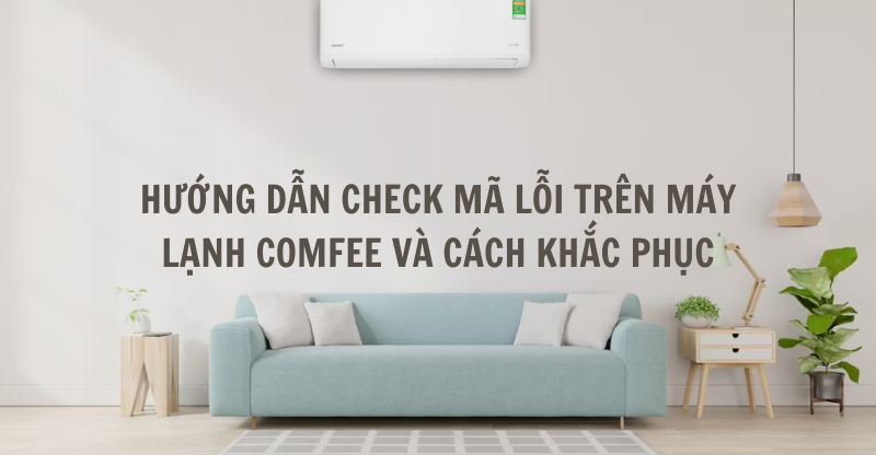 HƯỚNG DẪN CHECK MÃ LỖI TRÊN MÁY LẠNH COMFEE VÀ CÁCH KHẮC PHỤC