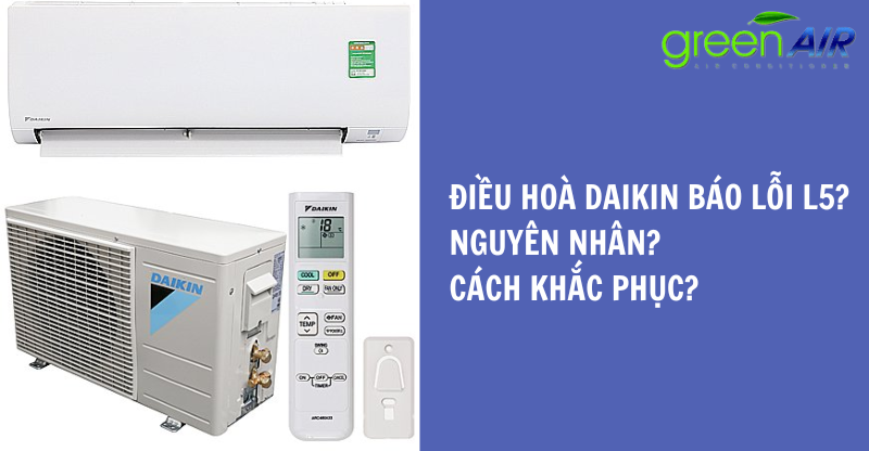 LỖI L5 ĐIỀU HOÀ DAIKIN? NGUYÊN NHÂN VÀ CÁCH KHẮC PHỤC?