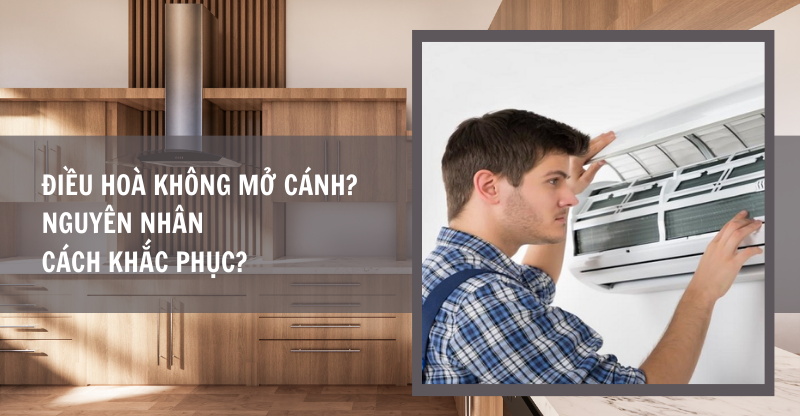 ĐIỀU HOÀ KHÔNG MỞ CÁNH? NGUYÊN NHÂN VÀ CÁCH KHẮC PHỤC?