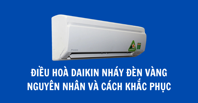 NGUYÊN NHÂN VÀ CÁCH KHẮC PHỤC LỖI NHÁY ĐÈN VÀNG ĐIỀU HOÀ DAIKIN