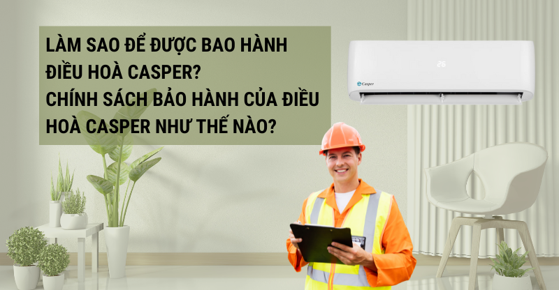 LÀM SAO ĐỂ ĐƯỢC BAO HÀNH ĐIỀU HOÀ CASPER? CHÍNH SÁCH BẢO HÀNH CỦA ĐIỀU HOÀ CASPER NHƯ THẾ NÀO?