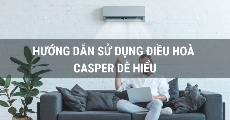 HƯỚNG DẪN SỬ DỤNG ĐIỀU HOÀ CASPER DỄ HIỂU