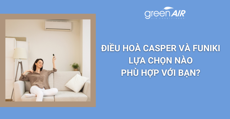 ĐIỀU HOÀ CASPER VÀ FUNIKI – LỰA CHỌN NÀO PHÙ HỢP VỚI BẠN?